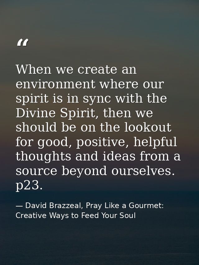 When we create an environment where our spirit is in sync with the Divine Spirit, then we should be on the lookout for g — David Brazzeal, Pray Like a Gourmet: Creative Ways to Feed Your Soul