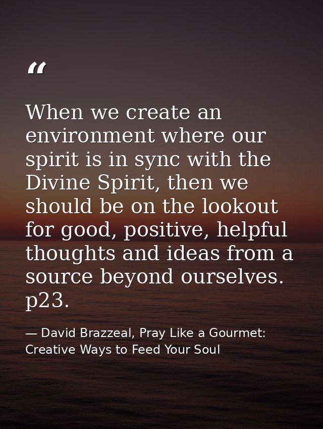 When we create an environment where our spirit is in sync with the Divine Spirit, then we should be on the lookout for g — David Brazzeal, Pray Like a Gourmet: Creative Ways to Feed Your Soul