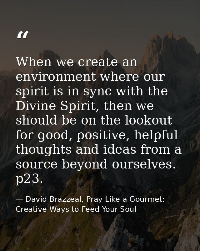 When we create an environment where our spirit is in sync with the Divine Spirit, then we should be on the lookout for g — David Brazzeal, Pray Like a Gourmet: Creative Ways to Feed Your Soul