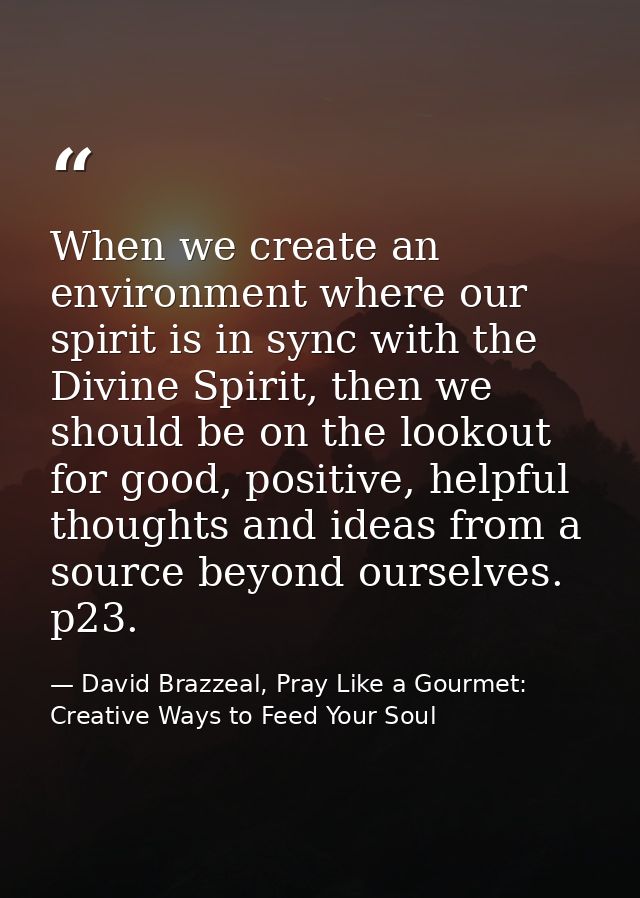 When we create an environment where our spirit is in sync with the Divine Spirit, then we should be on the lookout for g — David Brazzeal, Pray Like a Gourmet: Creative Ways to Feed Your Soul