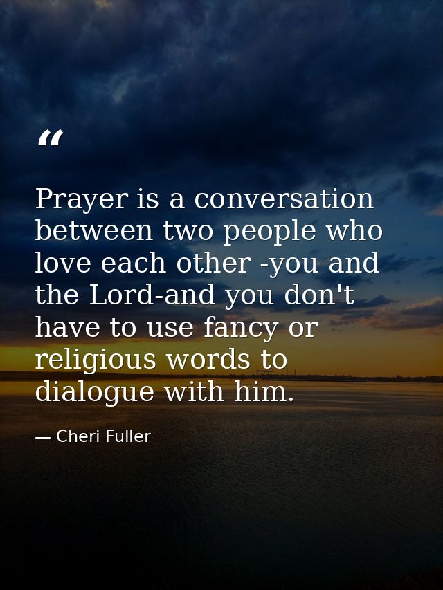 Prayer is a conversation between two people who love each other -you and the Lord-and you don't have to use fancy or rel — Cheri Fuller