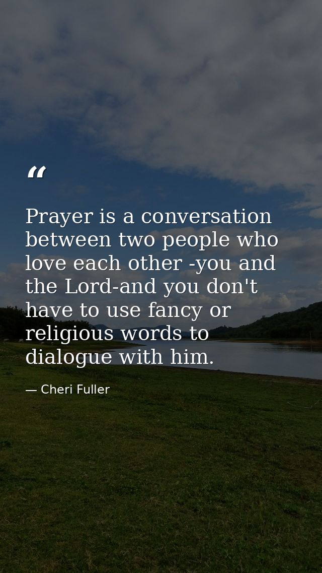 Prayer is a conversation between two people who love each other -you and the Lord-and you don't have to use fancy or rel — Cheri Fuller