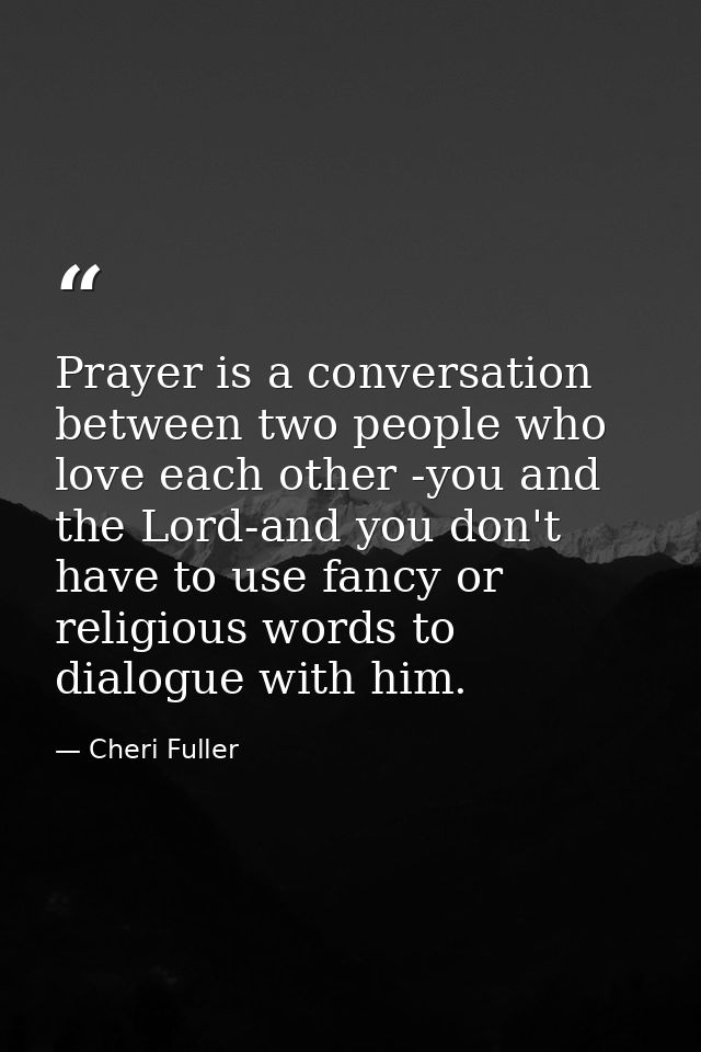 Prayer is a conversation between two people who love each other -you and the Lord-and you don't have to use fancy or rel — Cheri Fuller