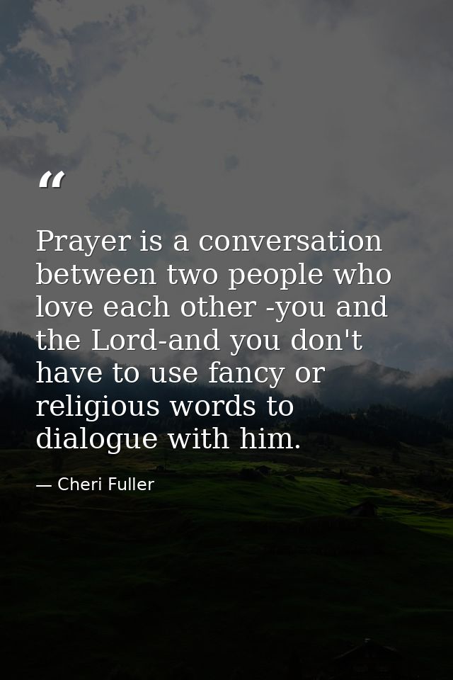 Prayer is a conversation between two people who love each other -you and the Lord-and you don't have to use fancy or rel — Cheri Fuller