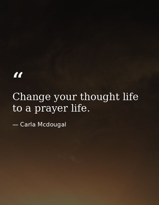 Change your thought life to a prayer life. — Carla Mcdougal