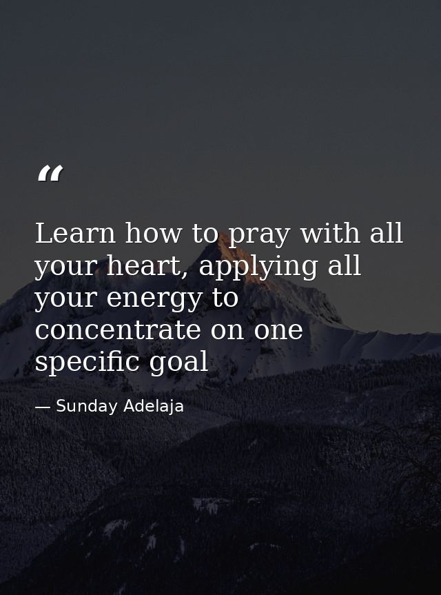 Learn how to pray with all your heart, applying all your energy to concentrate on one specific goal — Sunday Adelaja