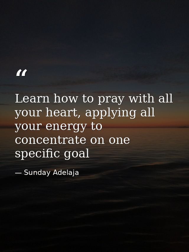 Learn how to pray with all your heart, applying all your energy to concentrate on one specific goal — Sunday Adelaja