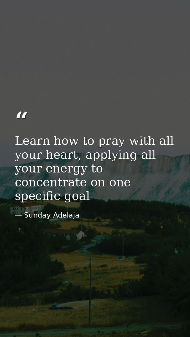 Learn how to pray with all your heart, applying all your energy to concentrate on one specific goal — Sunday Adelaja