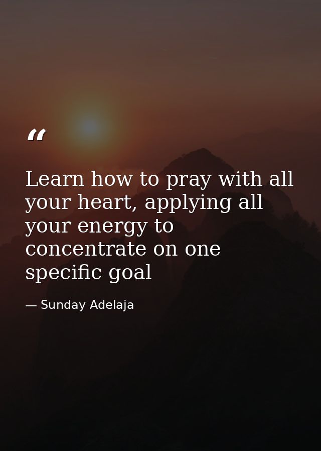 Learn how to pray with all your heart, applying all your energy to concentrate on one specific goal — Sunday Adelaja