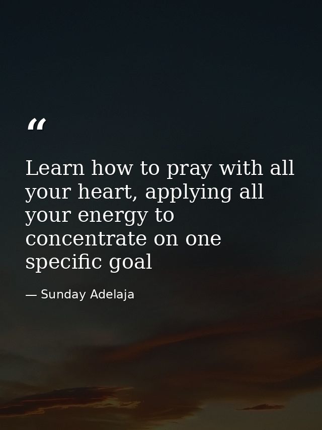 Learn how to pray with all your heart, applying all your energy to concentrate on one specific goal — Sunday Adelaja