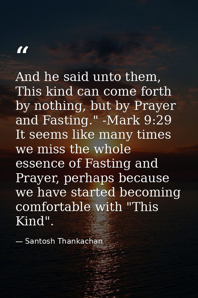 And he said unto them, This kind can come forth by nothing, but by Prayer and Fasting." -Mark 9:29 It seems like many ti — Santosh Thankachan