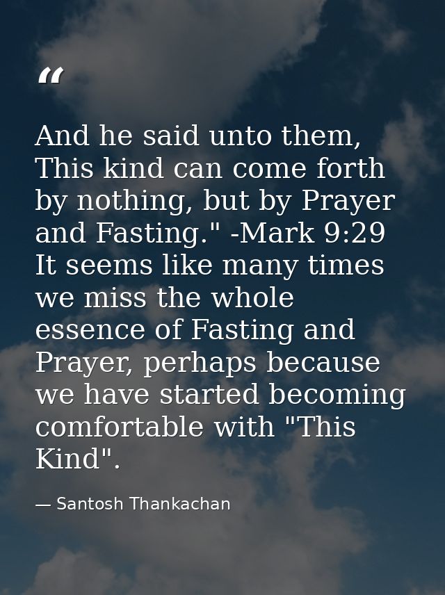 And he said unto them, This kind can come forth by nothing, but by Prayer and Fasting." -Mark 9:29 It seems like many ti — Santosh Thankachan