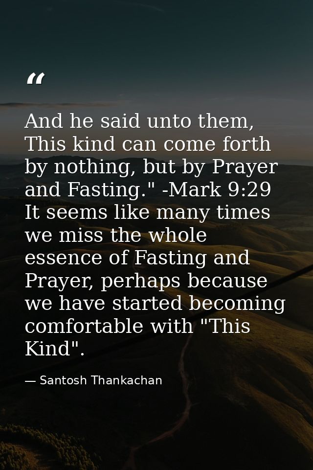 And he said unto them, This kind can come forth by nothing, but by Prayer and Fasting." -Mark 9:29 It seems like many ti — Santosh Thankachan