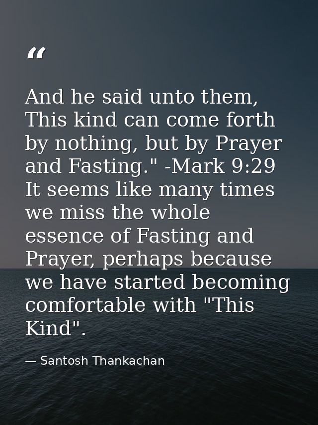 And he said unto them, This kind can come forth by nothing, but by Prayer and Fasting." -Mark 9:29 It seems like many ti — Santosh Thankachan