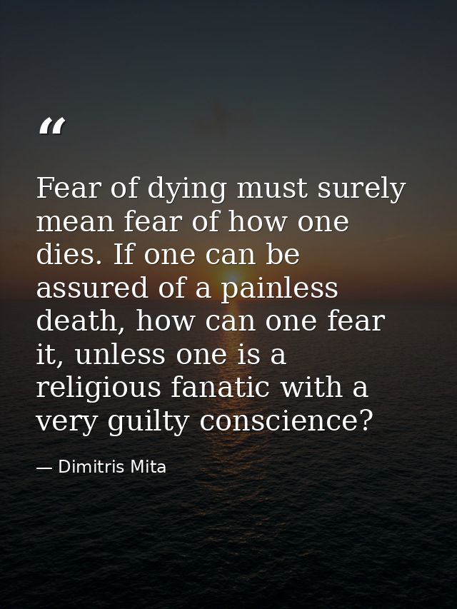 Fear of dying must surely mean fear of how one dies. If one can be assured of a painless death, how can one fear it, unl — Dimitris Mita