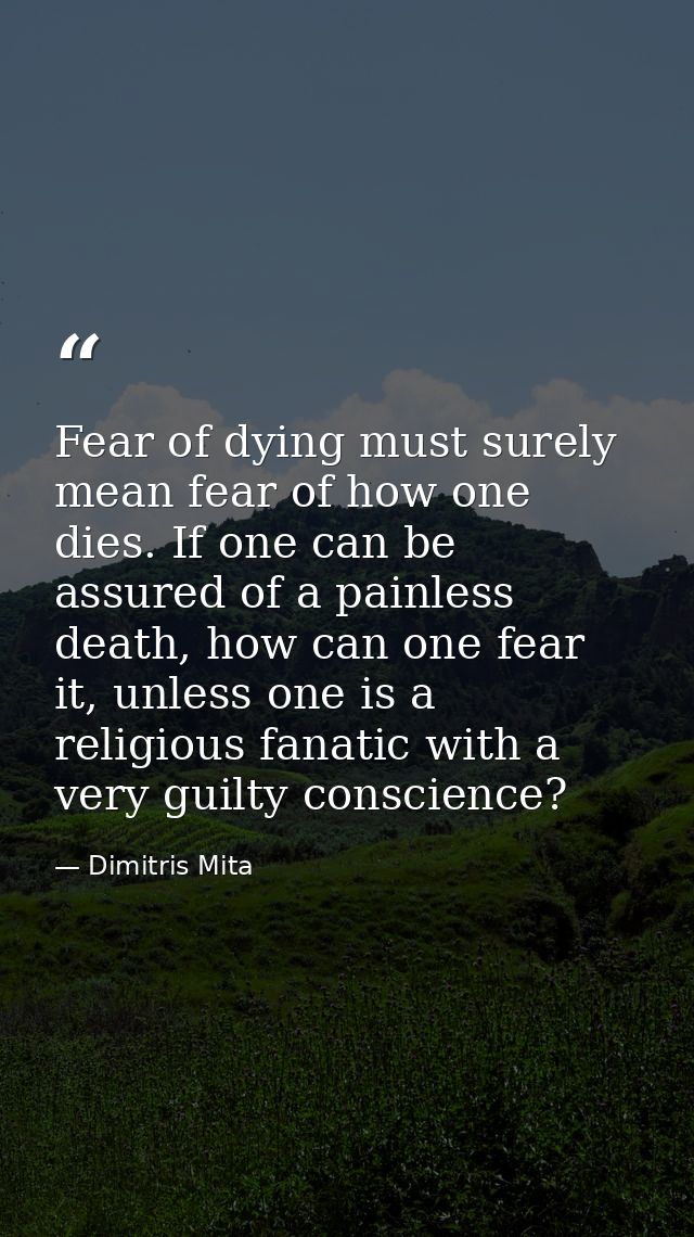 Fear of dying must surely mean fear of how one dies. If one can be assured of a painless death, how can one fear it, unl — Dimitris Mita