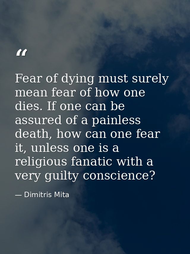 Fear of dying must surely mean fear of how one dies. If one can be assured of a painless death, how can one fear it, unl — Dimitris Mita