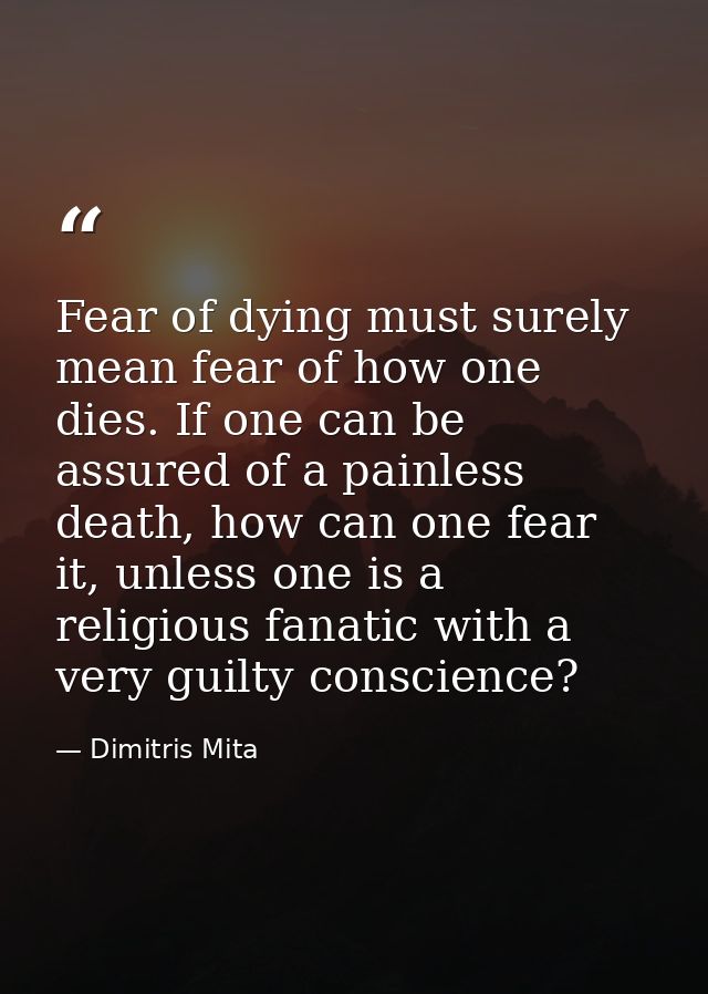 Fear of dying must surely mean fear of how one dies. If one can be assured of a painless death, how can one fear it, unl — Dimitris Mita