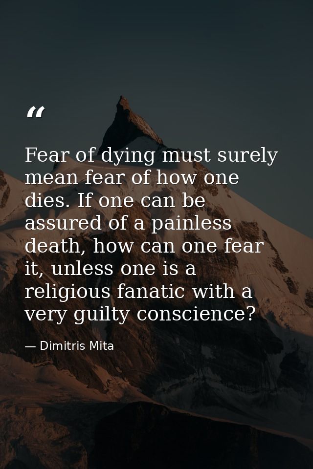 Fear of dying must surely mean fear of how one dies. If one can be assured of a painless death, how can one fear it, unl — Dimitris Mita