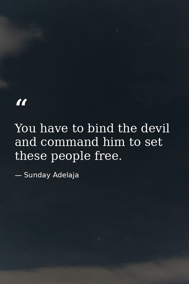 You have to bind the devil and command him to set these people free. — Sunday Adelaja