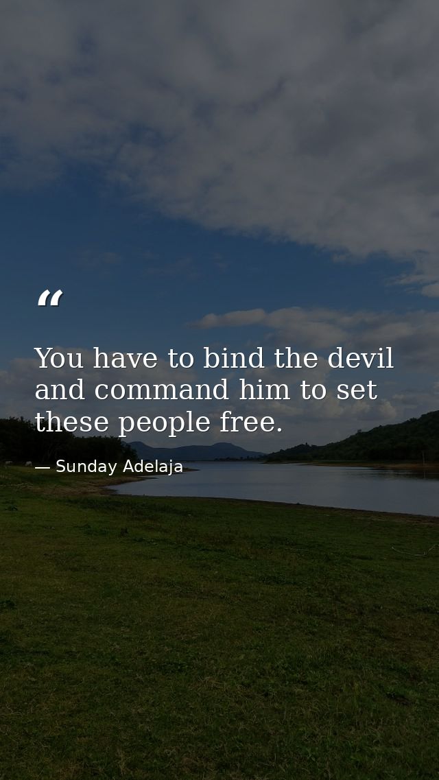 You have to bind the devil and command him to set these people free. — Sunday Adelaja