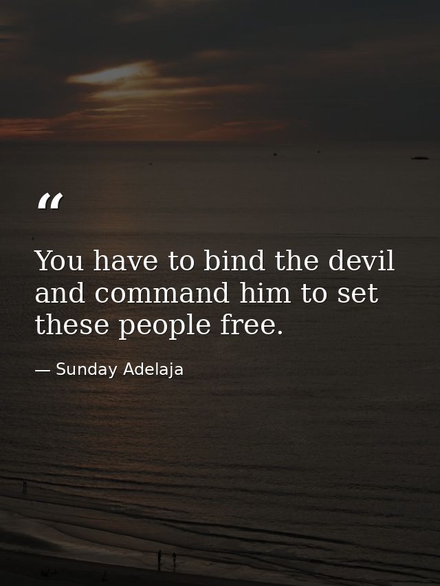 You have to bind the devil and command him to set these people free. — Sunday Adelaja