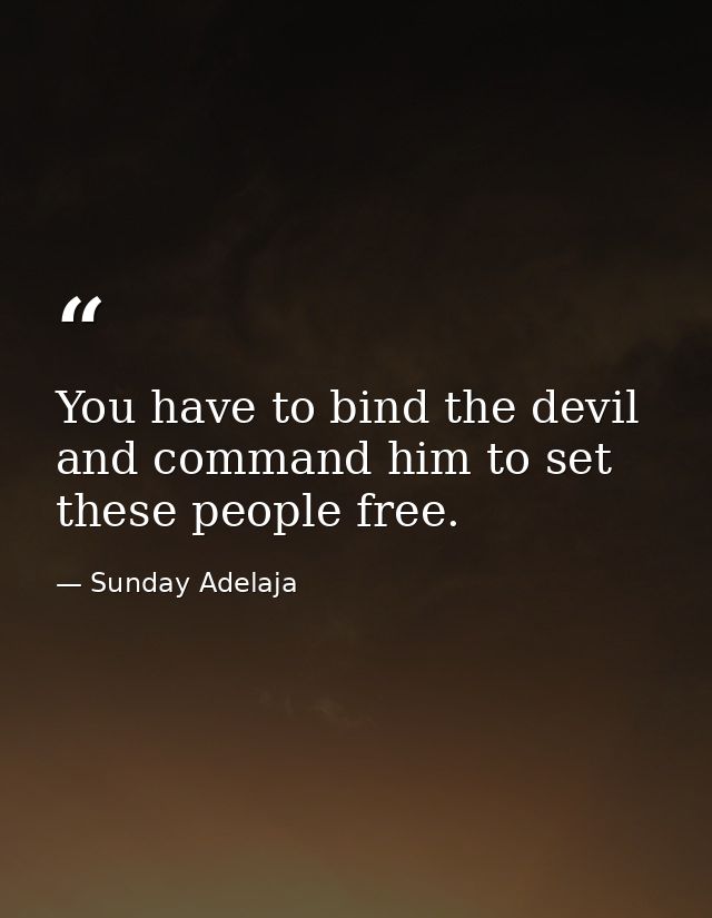 You have to bind the devil and command him to set these people free. — Sunday Adelaja