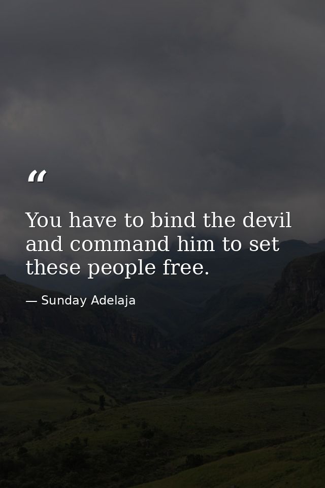 You have to bind the devil and command him to set these people free. — Sunday Adelaja