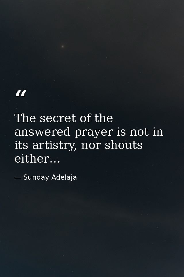 The secret of the answered prayer is not in its artistry, nor shouts either… — Sunday Adelaja