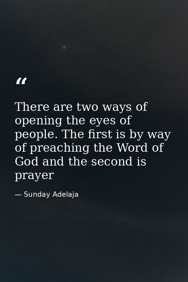 There are two ways of opening the eyes of people. The first is by way of preaching the Word of God and the second is pra — Sunday Adelaja