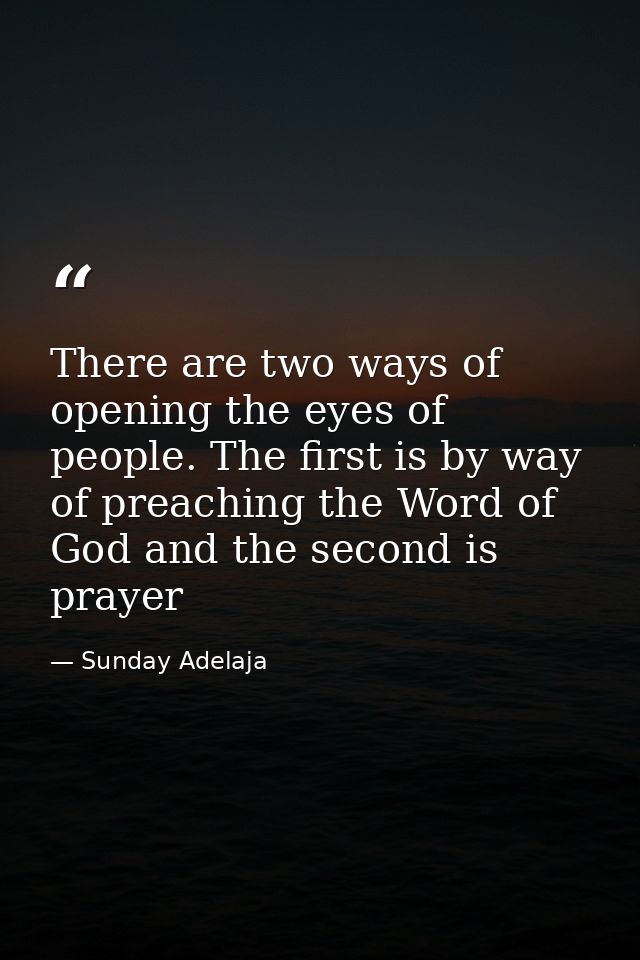 There are two ways of opening the eyes of people. The first is by way of preaching the Word of God and the second is pra — Sunday Adelaja