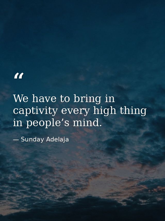 We have to bring in captivity every high thing in people’s mind. — Sunday Adelaja