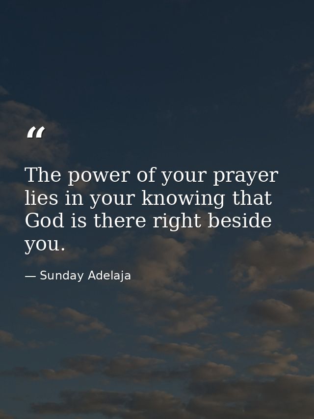 The power of your prayer lies in your knowing that God is there right beside you. — Sunday Adelaja