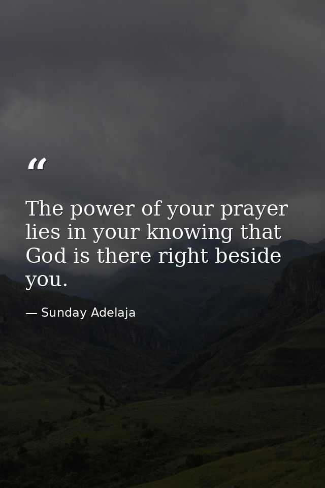 The power of your prayer lies in your knowing that God is there right beside you. — Sunday Adelaja