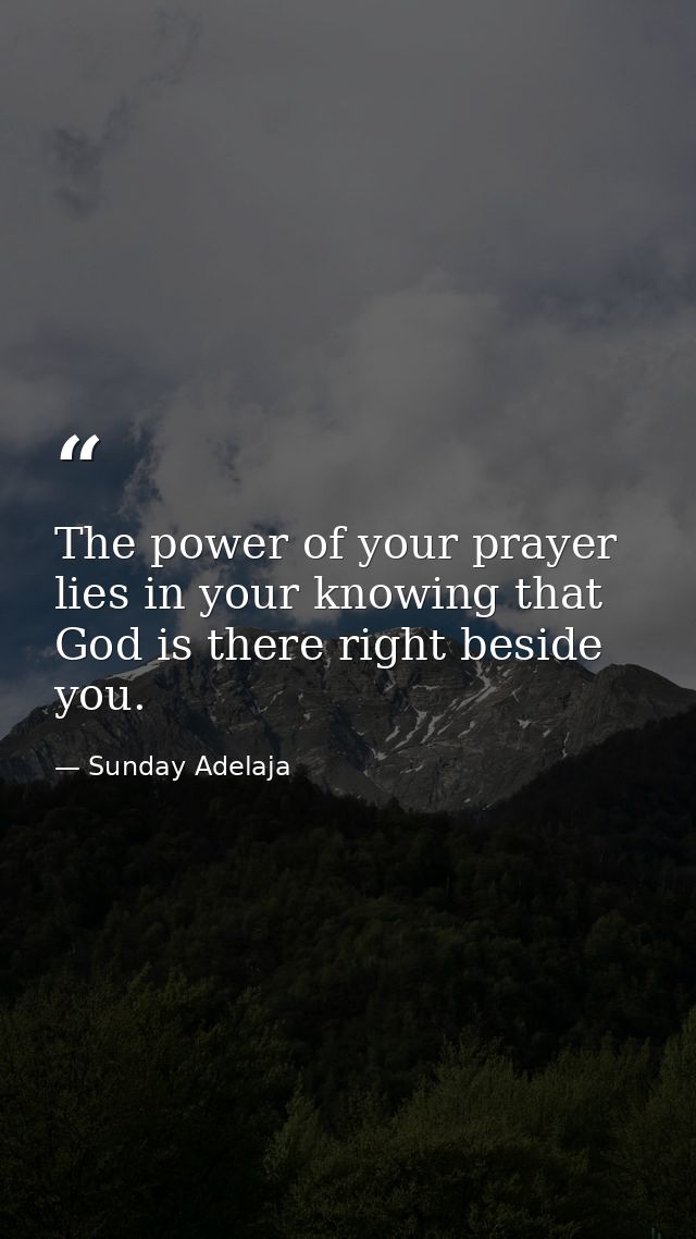 The power of your prayer lies in your knowing that God is there right beside you. — Sunday Adelaja