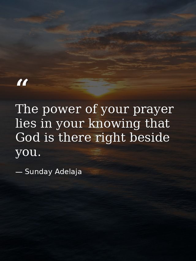 The power of your prayer lies in your knowing that God is there right beside you. — Sunday Adelaja