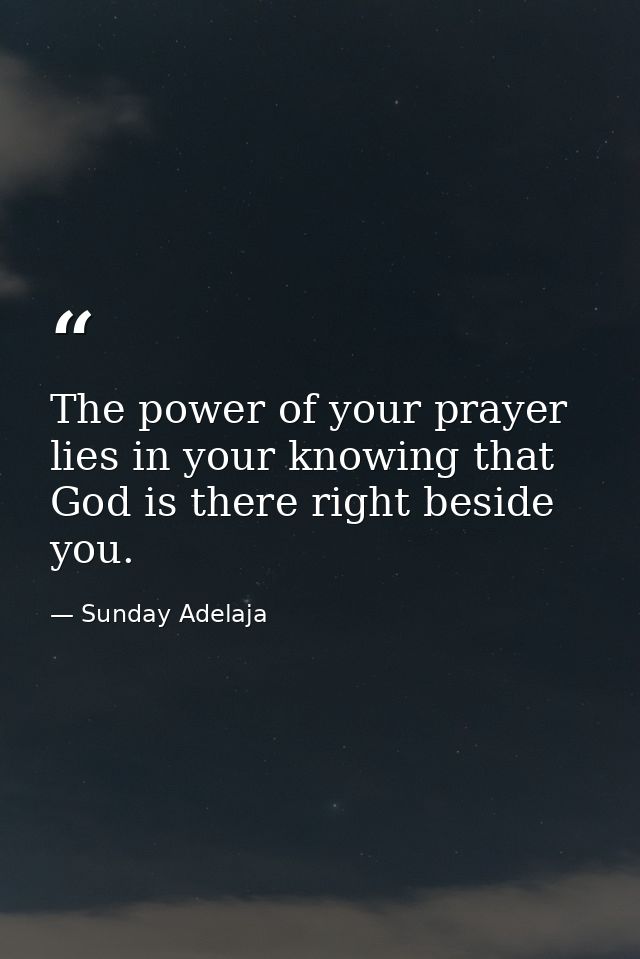The power of your prayer lies in your knowing that God is there right beside you. — Sunday Adelaja