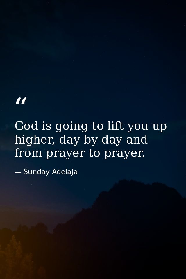 God is going to lift you up higher, day by day and from prayer to prayer. — Sunday Adelaja