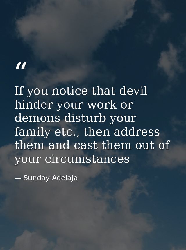 If you notice that devil hinder your work or demons disturb your family etc., then address them and cast them out of you — Sunday Adelaja