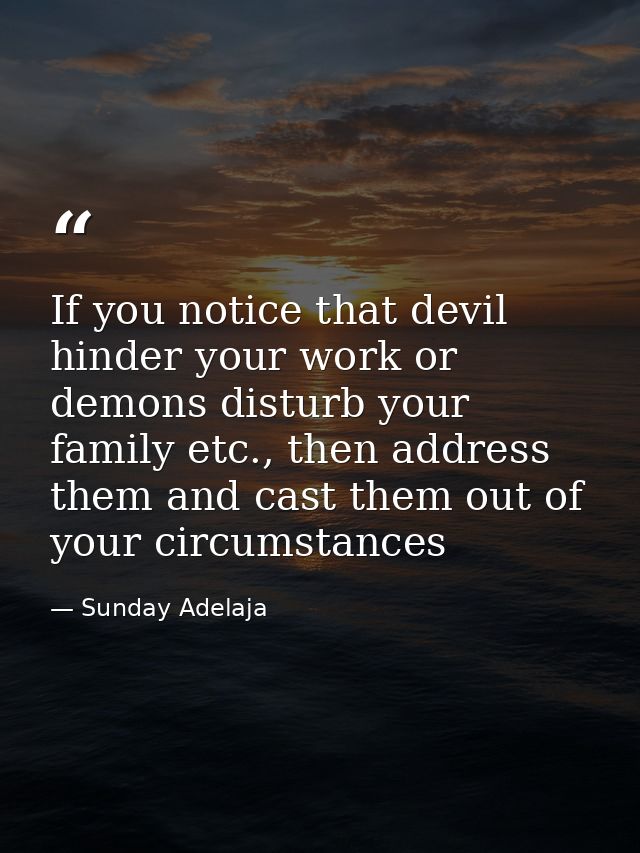 If you notice that devil hinder your work or demons disturb your family etc., then address them and cast them out of you — Sunday Adelaja