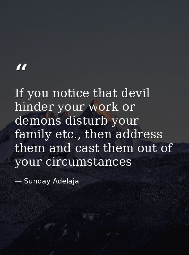 If you notice that devil hinder your work or demons disturb your family etc., then address them and cast them out of you — Sunday Adelaja