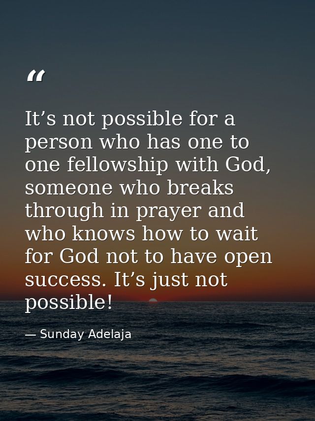 It’s not possible for a person who has one to one fellowship with God, someone who breaks through in prayer and who know — Sunday Adelaja