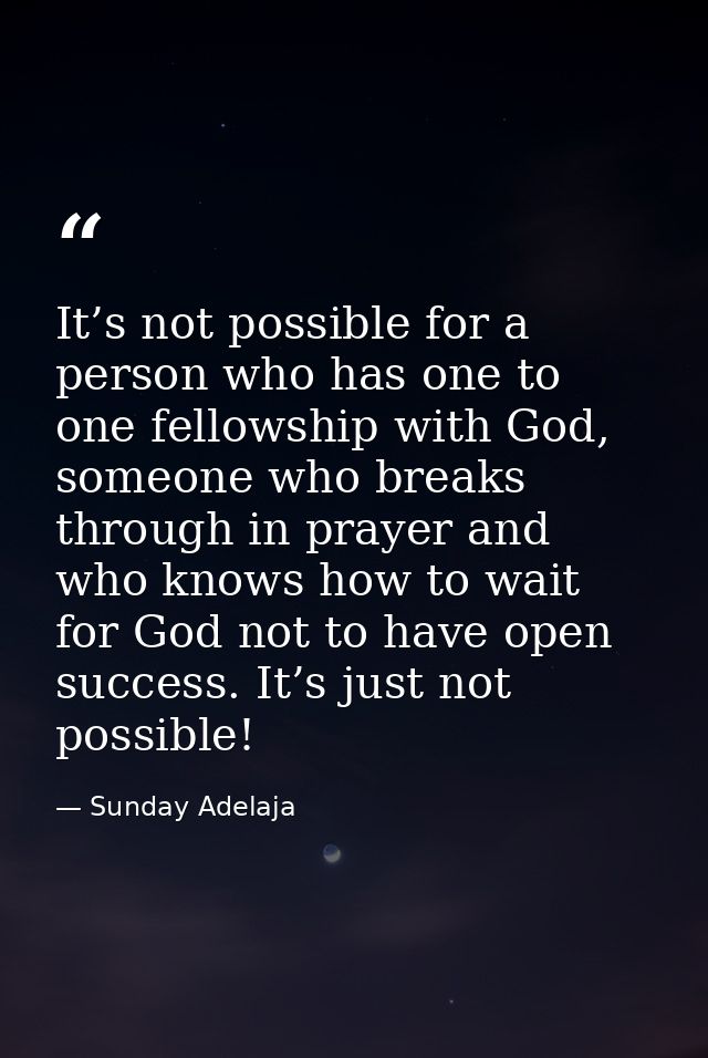 It’s not possible for a person who has one to one fellowship with God, someone who breaks through in prayer and who know — Sunday Adelaja