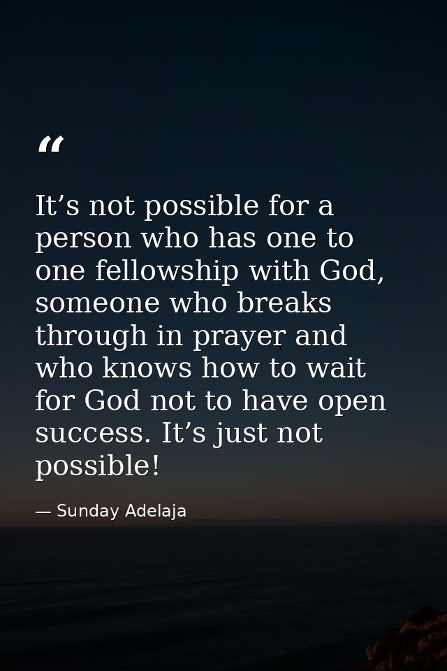 It’s not possible for a person who has one to one fellowship with God, someone who breaks through in prayer and who know — Sunday Adelaja