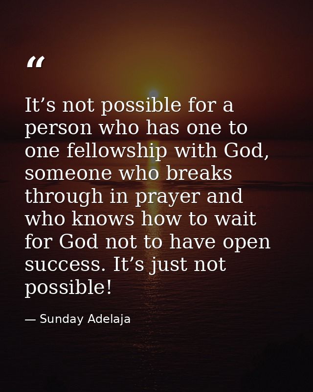 It’s not possible for a person who has one to one fellowship with God, someone who breaks through in prayer and who know — Sunday Adelaja