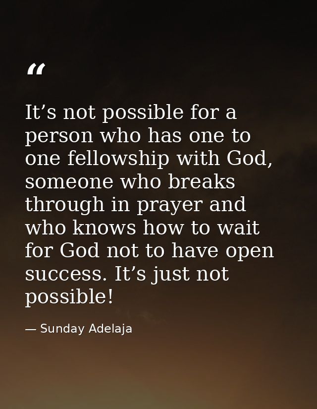 It’s not possible for a person who has one to one fellowship with God, someone who breaks through in prayer and who know — Sunday Adelaja