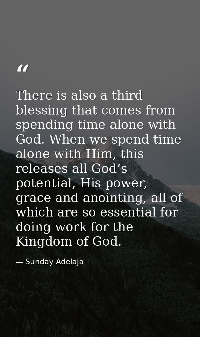 There is also a third blessing that comes from spending time alone with God. When we spend time alone with Him, this rel — Sunday Adelaja