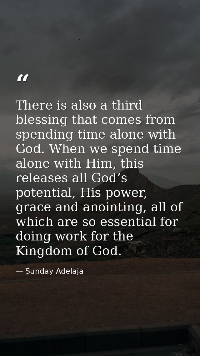 There is also a third blessing that comes from spending time alone with God. When we spend time alone with Him, this rel — Sunday Adelaja