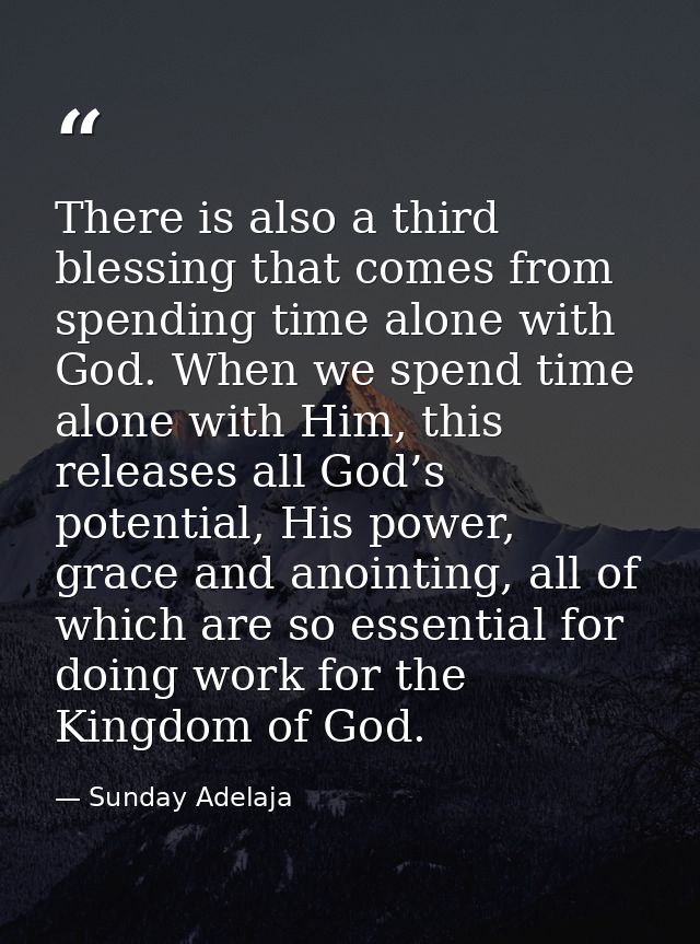 There is also a third blessing that comes from spending time alone with God. When we spend time alone with Him, this rel — Sunday Adelaja