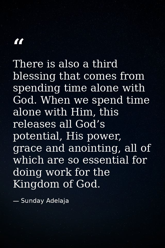There is also a third blessing that comes from spending time alone with God. When we spend time alone with Him, this rel — Sunday Adelaja